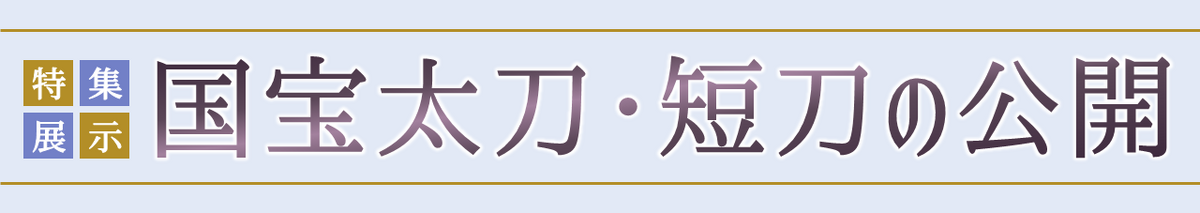 特集展示「国宝太刀・短刀の公開」