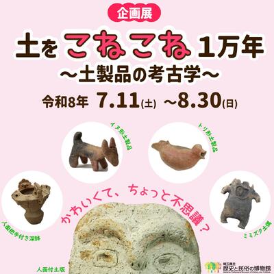 企画展「土をこねこね１万年～土製品の考古学～」