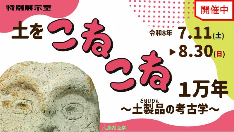 企画展「土をこねこね１万年～土製品の考古学～」